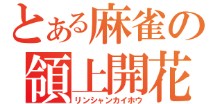 とある麻雀の領上開花（リンシャンカイホウ）