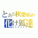 とある秋葉原の化け狐達（ＡＫＢ４８）