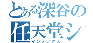 とある深谷の任天堂シンパ（インデックス）