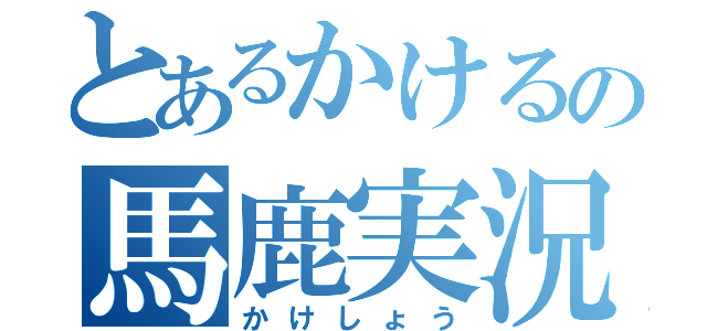 とあるかけるの馬鹿実況（かけしょう）