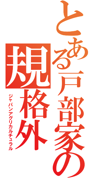 とある戸部家の規格外（ジャパンアグリカルチュラル）