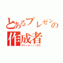 とあるプレゼンの作成者（ＯｎｉｇｉｒｉＧＯ）