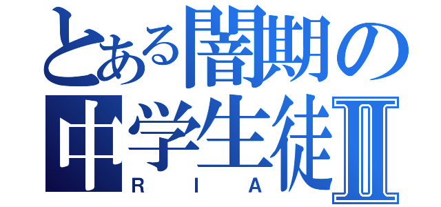 とある闇期の中学生徒Ⅱ（ＲＩＡ）