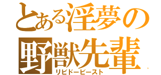 とある淫夢の野獣先輩（リビドービースト）