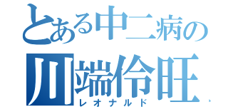 とある中二病の川端伶旺（レオナルド）