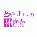 とあるＪｒ．の神宮寺（チャラ皇子）