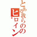 とある我らののヒロイン（嫁）