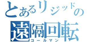 とあるリジッドの遠隔回転（コールマン）