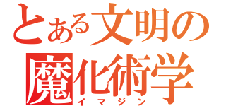 とある文明の魔化術学（イマジン）