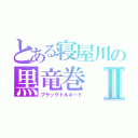 とある寝屋川の黒竜巻Ⅱ（ブラックトルネード）