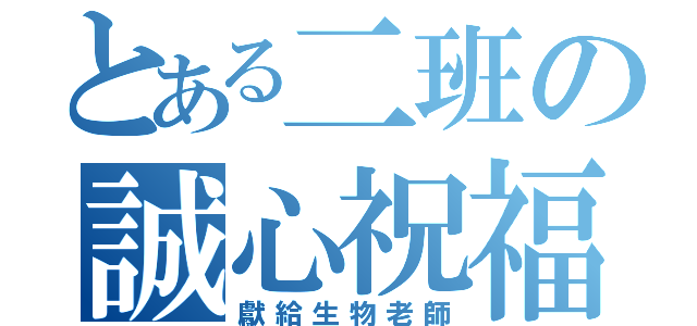 とある二班の誠心祝福（獻給生物老師）