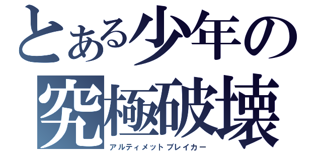 とある少年の究極破壊（アルティメットブレイカー）