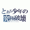 とある少年の究極破壊（アルティメットブレイカー）