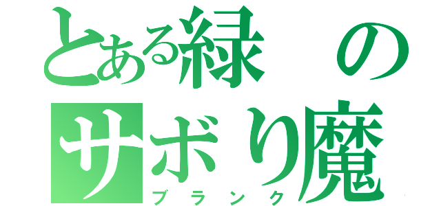 とある緑のサボり魔（ブランク）