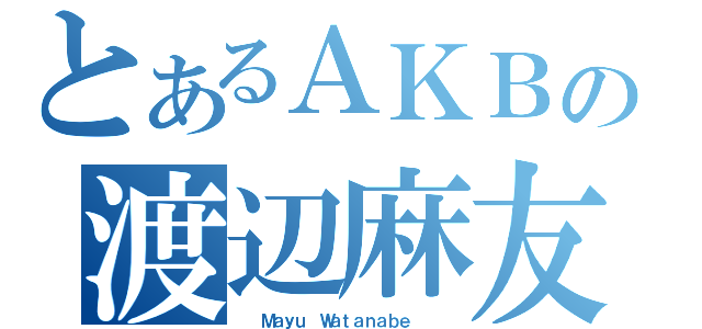 とあるＡＫＢの渡辺麻友（  Ｍａｙｕ Ｗａｔａｎａｂｅ   ）