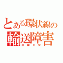 とある環状線の輸送障害（沿線火災）