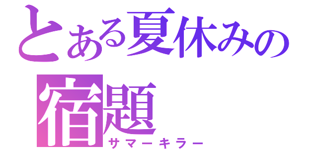 とある夏休みの宿題（サマーキラー）