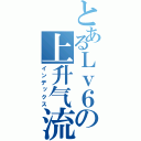 とあるＬｖ６の上升气流（インデックス）