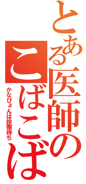 とある医師のこばこば（かなぴょんは診察待ち）