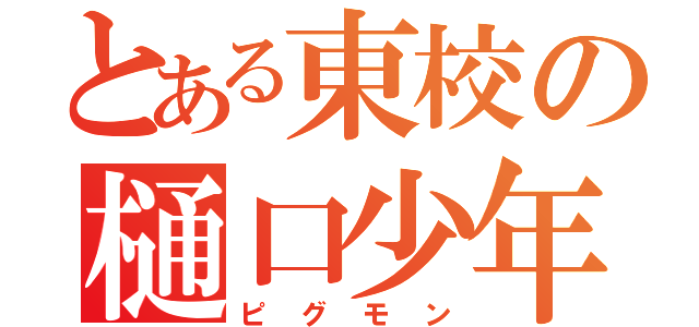 とある東校の樋口少年（ピグモン）