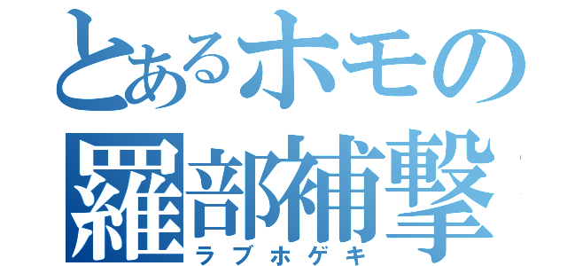 とあるホモの羅部補撃（ラブホゲキ）