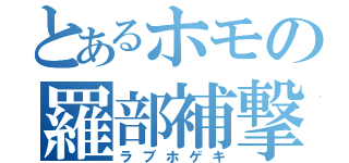 とあるホモの羅部補撃（ラブホゲキ）