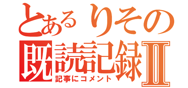 とあるりその既読記録Ⅱ（記事にコメント）