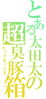 とある太田太の超臭豚箱（ピッグボックス）