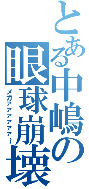 とある中嶋の眼球崩壊（メガァァァァァァ～）