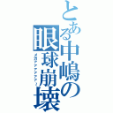 とある中嶋の眼球崩壊（メガァァァァァァ～）