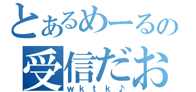 とあるめーるの受信だお（ｗｋｔｋ♪）