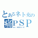 とあるネト充の痛ＰＳＰ（ｂｙ ＮＢＥｋｉＥ）