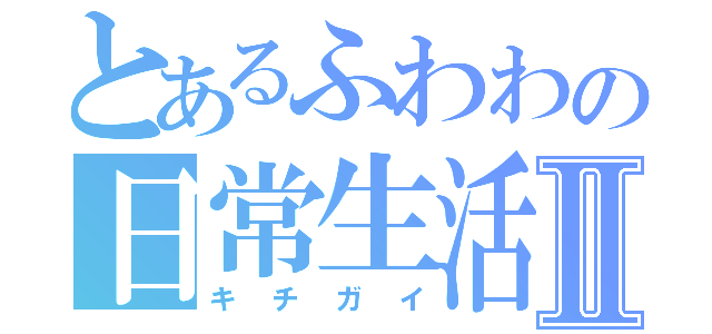 とあるふわわの日常生活Ⅱ（キチガイ）