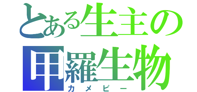 とある生主の甲羅生物（カメピー）