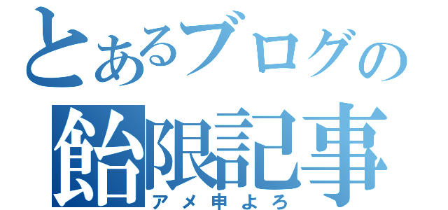 とあるブログの飴限記事（アメ申よろ）