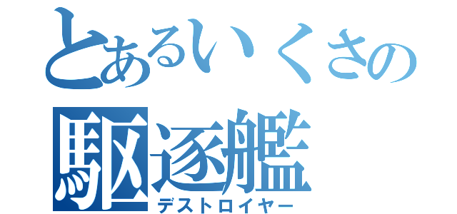 とあるいくさの駆逐艦（デストロイヤー）