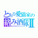 とある愛猫家の絡み酒隊Ⅱ（ぬるぬる★彡）