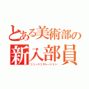 とある美術部の新入部員（ニュージェネレーション）