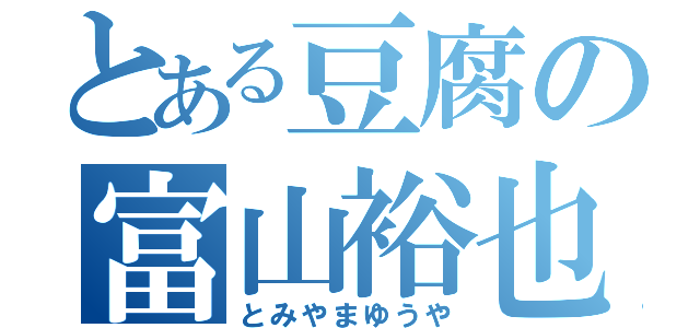 とある豆腐の富山裕也（とみやまゆうや）