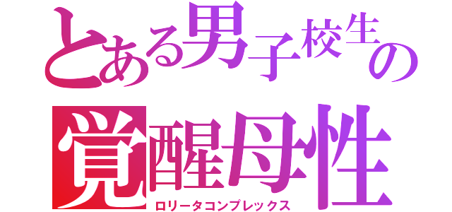 とある男子校生の覚醒母性（ロリータコンプレックス）