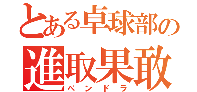 とある卓球部の進取果敢（ペンドラ）