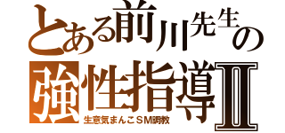 とある前川先生の強性指導Ⅱ（生意気まんこＳＭ調教）