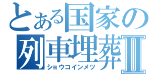 とある国家の列車埋葬Ⅱ（ショウコインメツ）