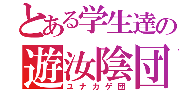 とある学生達の遊汝陰団（ユナカゲ団）