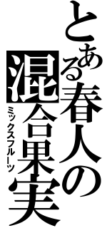 とある春人の混合果実（ミックスフルーツ）