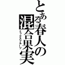 とある春人の混合果実（ミックスフルーツ）