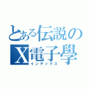 とある伝説のＸ電子學（インデックス）