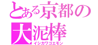 とある京都の大泥棒（イシカワゴエモン）