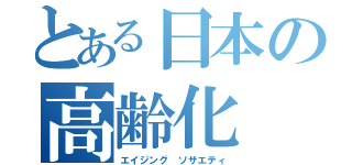 とある日本の高齢化（エイジング　ソサエティ）