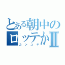 とある朝中のロッテかすⅡ（カンユギ）